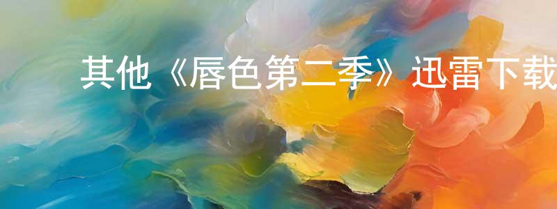 包玉珍的动漫综艺大全,其他《唇色第二季》迅雷下载/在线观看/百度云-都市/情感-美剧天堂